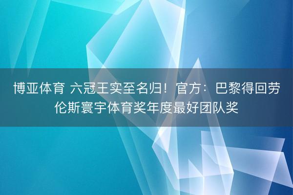 博亚体育 六冠王实至名归！官方：巴黎得回劳伦斯寰宇体育奖年度最好团队奖
