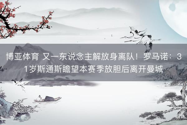 博亚体育 又一东说念主解放身离队！罗马诺：31岁斯通斯瞻望本赛季放胆后离开曼城