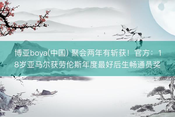 博亚boya(中国) 聚会两年有斩获!官方:18岁亚马尔获劳伦斯年度最好后生畅通员奖