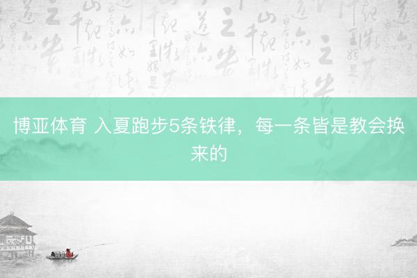 博亚体育 入夏跑步5条铁律，每一条皆是教会换来的