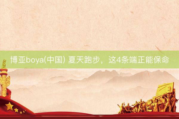 博亚boya(中国) 夏天跑步，这4条端正能保命