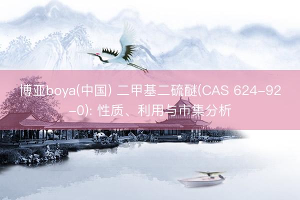 博亚boya(中国) 二甲基二硫醚(CAS 624-92-0): 性质、利用与市集分析