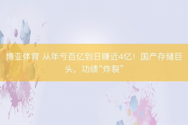 博亚体育 从年亏百亿到日赚近4亿！国产存储巨头，功绩“炸裂”