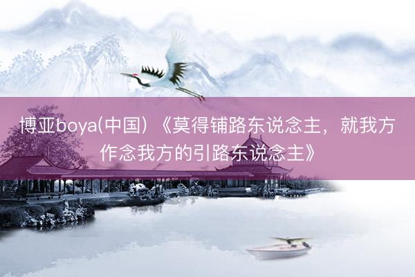 博亚boya(中国) 《莫得铺路东说念主，就我方作念我方的引路东说念主》