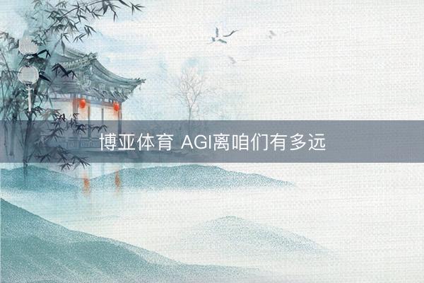 博亚体育 AGI离咱们有多远