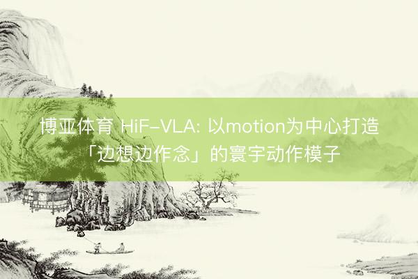 博亚体育 HiF-VLA: 以motion为中心打造「边想边作念」的寰宇动作模子