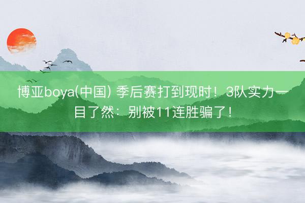 博亚boya(中国) 季后赛打到现时！3队实力一目了然：别被11连胜骗了！