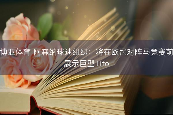 博亚体育 阿森纳球迷组织:将在欧冠对阵马竞赛前展示巨型Tifo