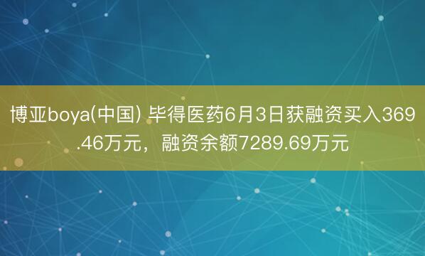 博亚boya(中国) 毕得医药6月3日获融资买入369.46万元，融资余额7289.69万元
