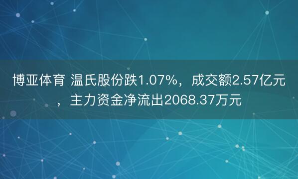 博亚体育 温氏股份跌1.07%，成交额2.57亿元，主力资金净流出2068.37万元