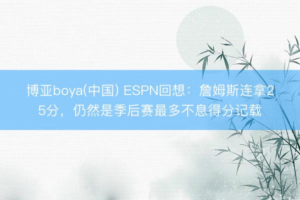 博亚boya(中国) ESPN回想：詹姆斯连拿25分，仍然是季后赛最多不息得分记载