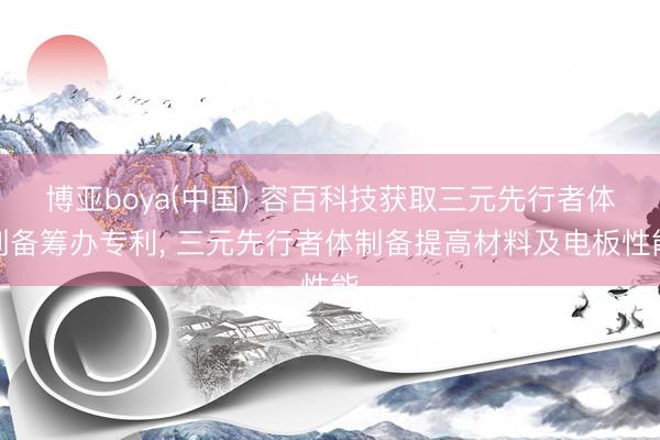 博亚boya(中国) 容百科技获取三元先行者体制备筹办专利， 三元先行者体制备提高材料及电板性能