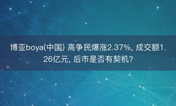 博亚boya(中国) 高争民爆涨2.37%, 成交额1.26亿元, 后市是否有契机?