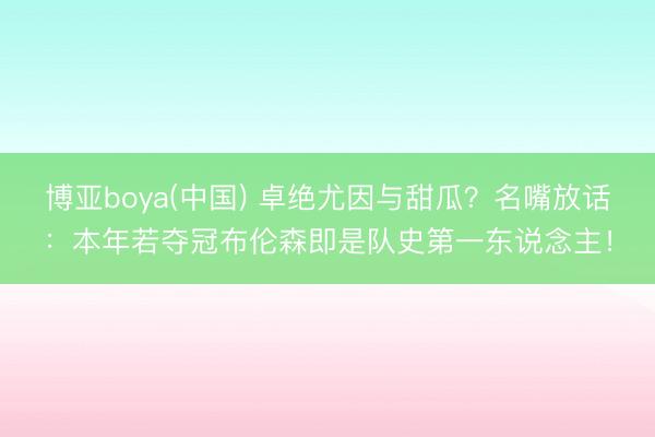 博亚boya(中国) 卓绝尤因与甜瓜？名嘴放话：本年若夺冠布伦森即是队史第一东说念主！