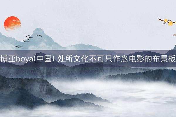 博亚boya(中国) 处所文化不可只作念电影的布景板