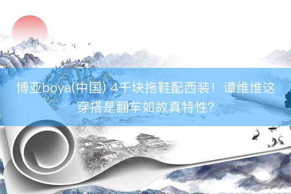 博亚boya(中国) 4千块拖鞋配西装！谭维维这穿搭是翻车如故真特性？