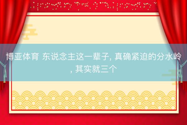 博亚体育 东说念主这一辈子, 真确紧迫的分水岭, 其实就三个